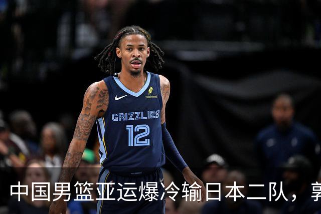 中国男篮亚运爆冷输日本二队，郭士强主动担责却难以服众，只有王治郅敢说大实话